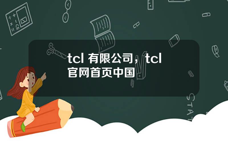 tcl 有限公司，tcl官网首页中国
